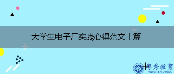大学生电子厂实践心得范文十篇 大学生电子厂实践心得范文十篇