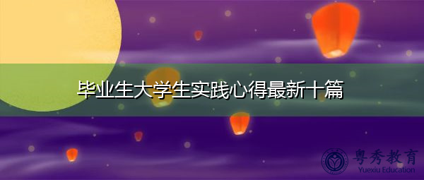 毕业生大学生实践心得最新十篇 毕业生大学生实践心得最新十篇