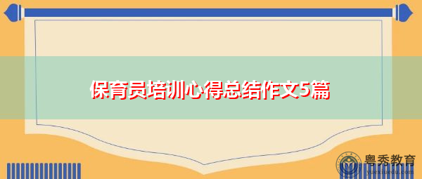 保育员培训心得总结作文5篇 保育员培训心得总结作文5篇