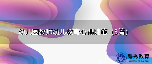 幼儿园教师幼儿教育心得随笔（5篇）