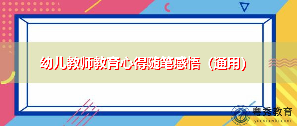 幼儿教师教育心得随笔感悟(通用) 幼儿教师教育心得随笔感悟(通用)