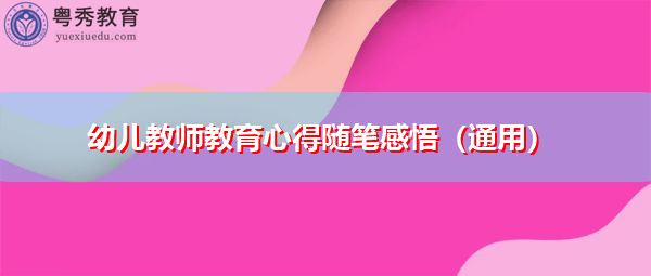 幼儿教师教育心得随笔感悟(通用) 幼儿教师教育心得随笔感悟(通用)