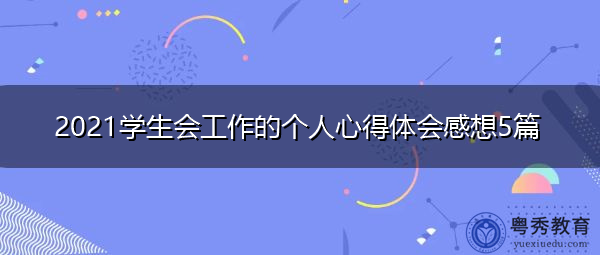 2021学生会工作的个人心得体会感想5篇 2021学生会工作的个人心得体会感想5篇