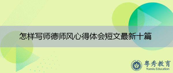 怎样写师德师风心得体会短文最新十篇 怎样写师德师风心得体会短文最新十篇