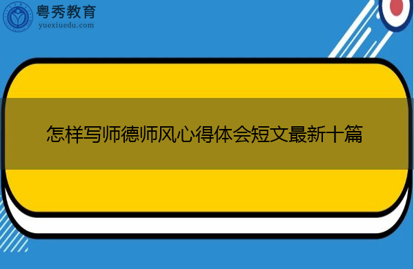 怎样写师德师风心得体会短文最新十篇 怎样写师德师风心得体会短文最新十篇