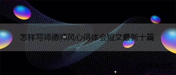 怎样写师德师风心得体会短文最新十篇 怎样写师德师风心得体会短文最新十篇