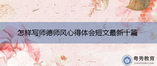 怎样写师德师风心得体会短文最新十篇 怎样写师德师风心得体会短文最新十篇