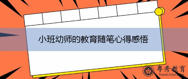 小班幼师的教育随笔心得感悟 小班幼师的教育随笔心得感悟