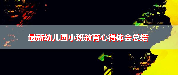 最新幼儿园小班教育心得体会总结 最新幼儿园小班教育心得体会总结