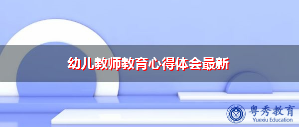 幼儿教师教育心得体会最新 幼儿教师教育心得体会最新