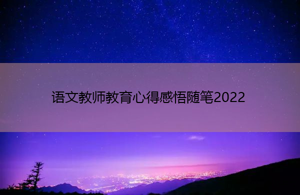语文教师教育心得感悟随笔2022 语文教师教育心得感悟随笔2022