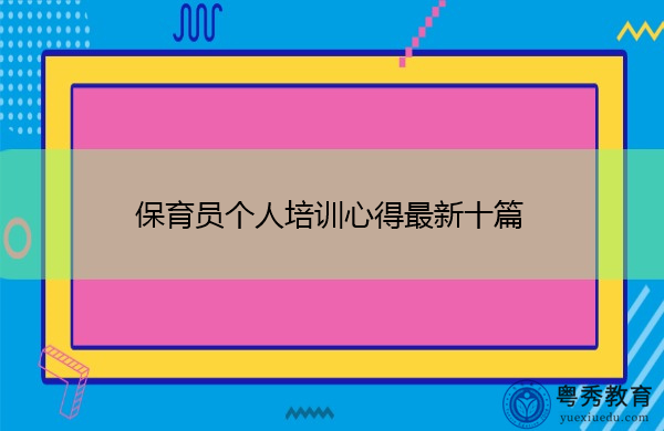 保育员个人培训心得最新十篇 保育员个人培训心得最新十篇