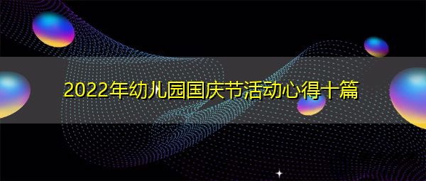 2022年幼儿园国庆节活动心得十篇 2022年幼儿园国庆节活动心得十篇