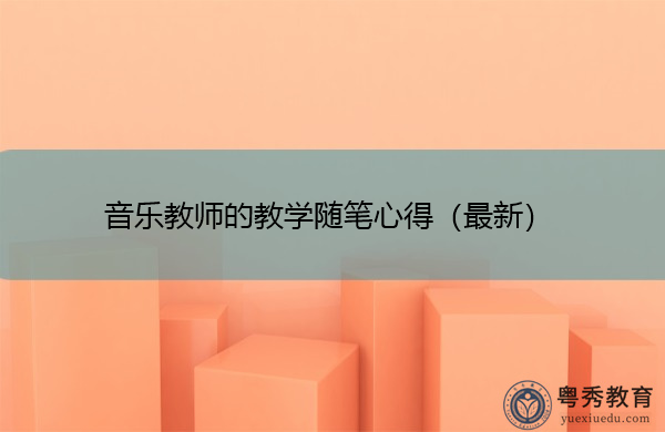 音乐教师的教学随笔心得(最新) 音乐教师的教学随笔心得(最新)