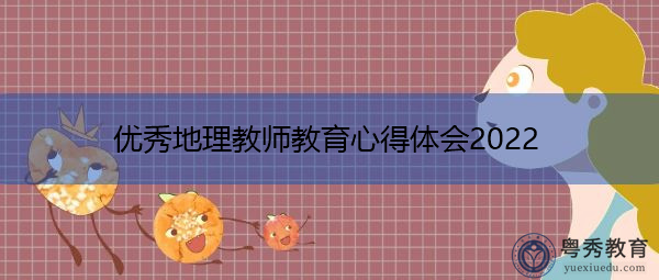 优秀地理教师教育心得体会2022 优秀地理教师教育心得体会2022