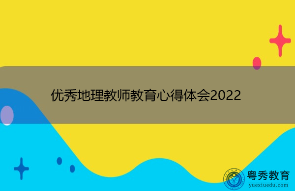 优秀地理教师教育心得体会2022 优秀地理教师教育心得体会2022