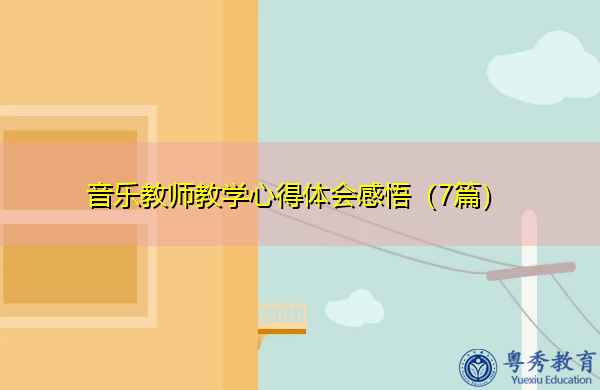音乐教师教学心得体会感悟(7篇) 音乐教师教学心得体会感悟(7篇)