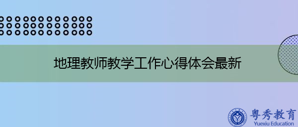 地理教师教学工作心得体会最新 地理教师教学工作心得体会最新