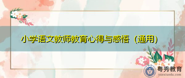 小学语文教师教育心得与感悟(通用) 小学语文教师教育心得与感悟(通用)