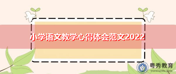 小学语文教学心得体会范文2022 小学语文教学心得体会范文2022
