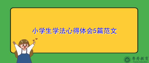 小学生学法心得体会5篇范文 小学生学法心得体会5篇范文