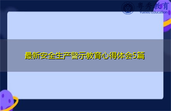 最新安全生产警示教育心得体会5篇 最新安全生产警示教育心得体会5篇