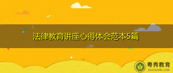 法律教育讲座心得体会范本5篇 法律教育讲座心得体会范本5篇