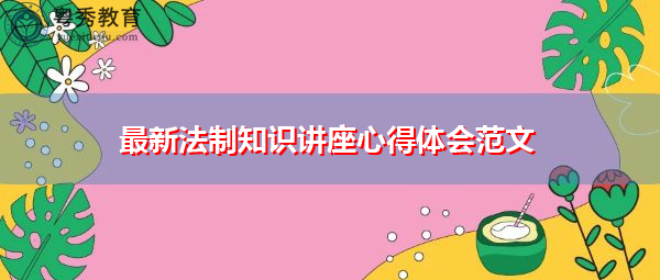 最新法制知识讲座心得体会范文 最新法制知识讲座心得体会范文