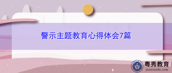警示主题教育心得体会7篇 警示主题教育心得体会7篇