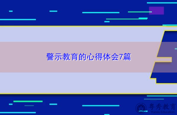 警示教育的心得体会7篇 警示教育的心得体会7篇