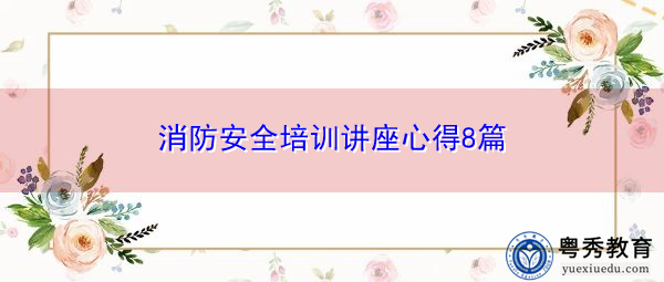 消防安全培训讲座心得8篇 消防安全培训讲座心得8篇