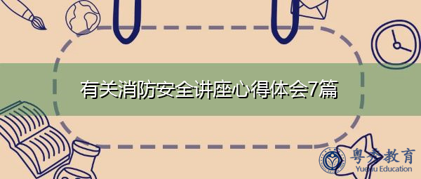 有关消防安全讲座心得体会7篇 有关消防安全讲座心得体会7篇