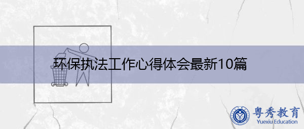 环保执法工作心得体会最新10篇 环保执法工作心得体会最新10篇