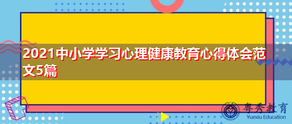 2021中小学学习心理健康教育心得体会范文5篇 2021中小学学习心理健康教育心得体会范文5篇