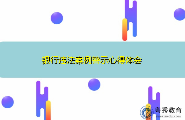 银行违法案例警示心得体会 银行违法案例警示心得体会