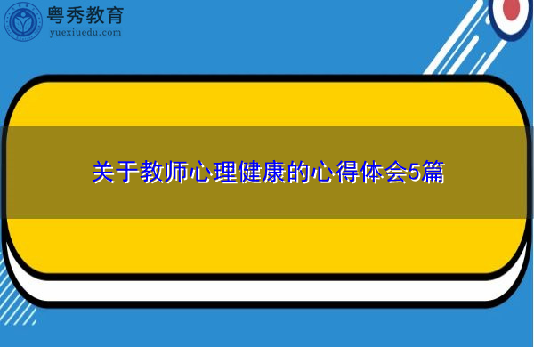 关于教师心理健康的心得体会5篇 关于教师心理健康的心得体会5篇