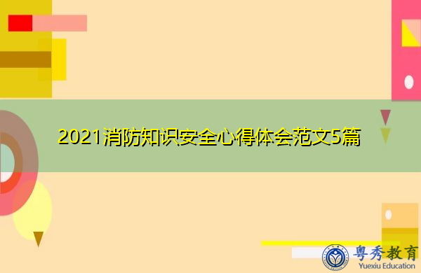 2021消防知识安全心得体会范文5篇 2021消防知识安全心得体会范文5篇