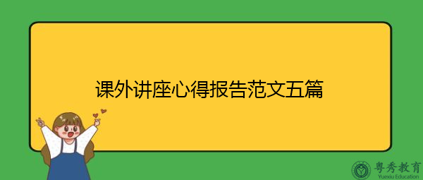 课外讲座心得报告范文五篇 课外讲座心得报告范文五篇