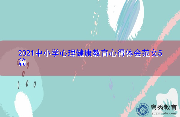 2021中小学心理健康教育心得体会范文5篇 2021中小学心理健康教育心得体会范文5篇