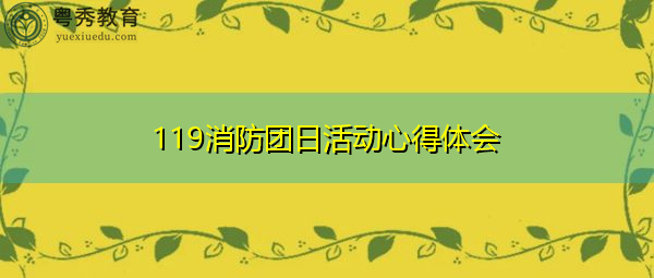 119消防团日活动心得体会 119消防团日活动心得体会