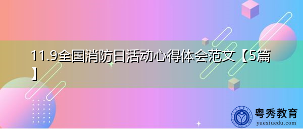 11.9全国消防日活动心得体会范文【5篇】 11.9全国消防日活动心得体会范文【5篇】