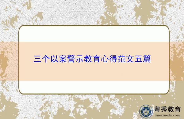 三个以案警示教育心得范文五篇 三个以案警示教育心得范文五篇