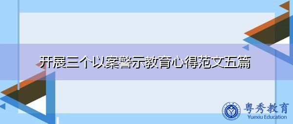 开展三个以案警示教育心得范文五篇 开展三个以案警示教育心得范文五篇
