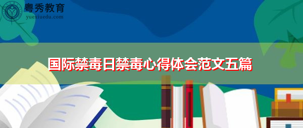 国际禁毒日禁毒心得体会范文五篇 国际禁毒日禁毒心得体会范文五篇