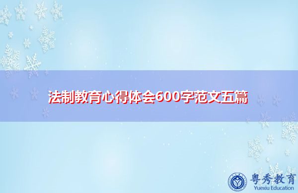 法制教育心得体会600字范文五篇 法制教育心得体会600字范文五篇
