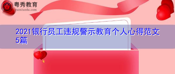 2021银行员工违规警示教育个人心得范文5篇 2021银行员工违规警示教育个人心得范文5篇