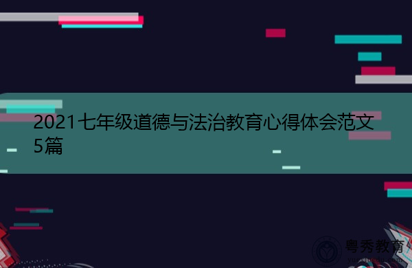 2021七年级道德与法治教育心得体会范文5篇 2021七年级道德与法治教育心得体会范文5篇