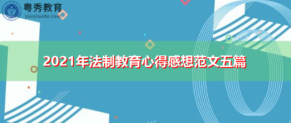 2021年法制教育心得感想范文五篇 2021年法制教育心得感想范文五篇