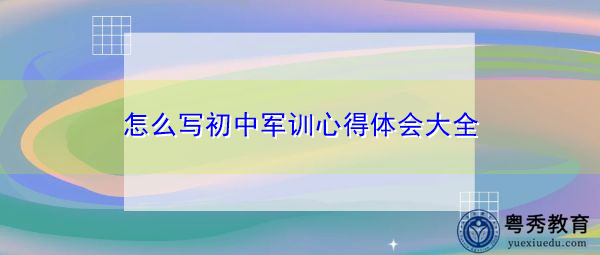 怎么写初中军训心得体会大全 怎么写初中军训心得体会大全