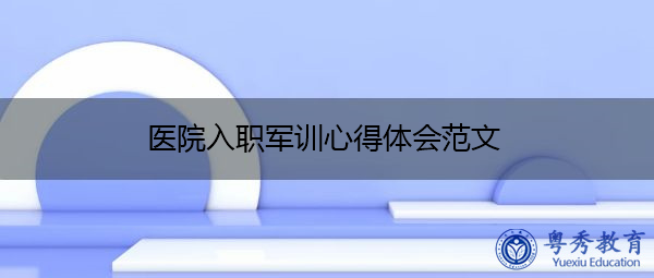 医院入职军训心得体会范文 医院入职军训心得体会范文